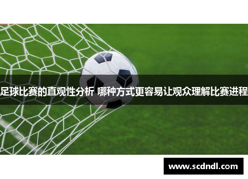 足球比赛的直观性分析 哪种方式更容易让观众理解比赛进程