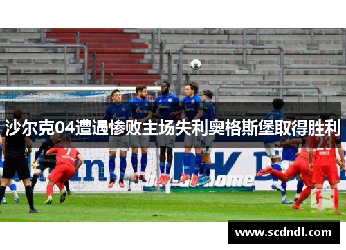 沙尔克04遭遇惨败主场失利奥格斯堡取得胜利