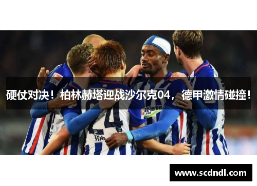 硬仗对决！柏林赫塔迎战沙尔克04，德甲激情碰撞！