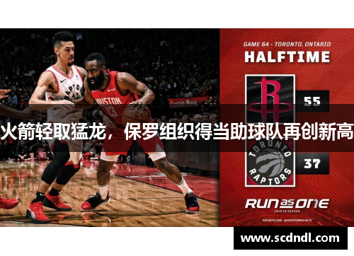 火箭轻取猛龙，保罗组织得当助球队再创新高