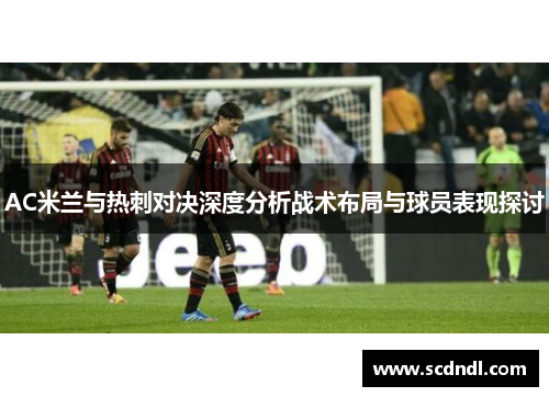 AC米兰与热刺对决深度分析战术布局与球员表现探讨