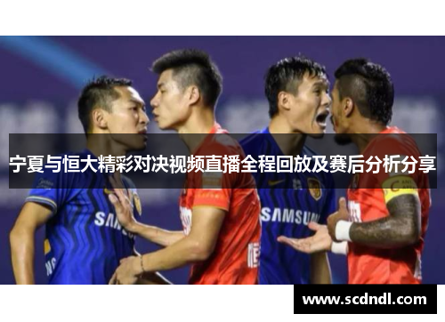 宁夏与恒大精彩对决视频直播全程回放及赛后分析分享
