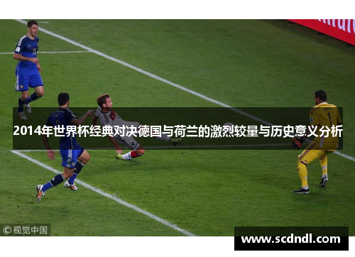 2014年世界杯经典对决德国与荷兰的激烈较量与历史意义分析
