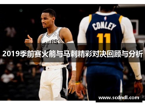 2019季前赛火箭与马刺精彩对决回顾与分析