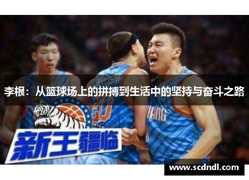 李根：从篮球场上的拼搏到生活中的坚持与奋斗之路
