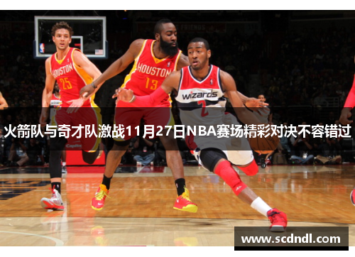 火箭队与奇才队激战11月27日NBA赛场精彩对决不容错过