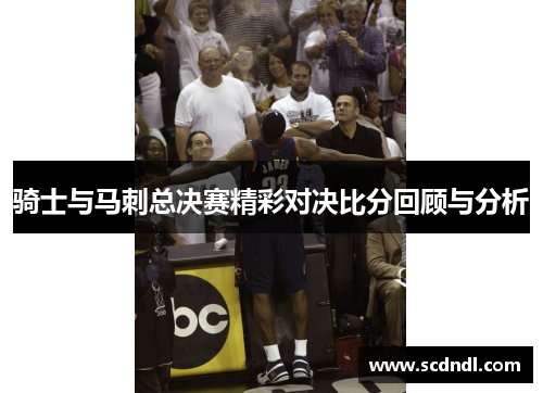 骑士与马刺总决赛精彩对决比分回顾与分析